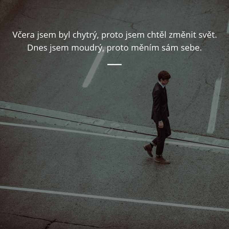 Citát „Včera jsem byl chytrý, proto jsem chtěl změnit svět. Dnes jsem moudrý, proto měním sám sebe.“